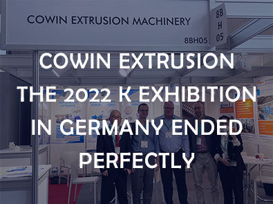 COWIN EXTRUSION THE 2022 K EXHIBITION IN GERMANY ENDED PERFECTLY