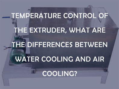 Temperature control of the extruder, what are the differences between water cooling and air cooling