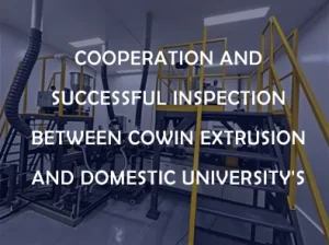 Cooperation and Successful Inspection between Cowin Extrusion and Domestic University's Key Lab Project